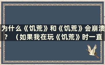 为什么《饥荒》和《饥荒》会崩溃？ （如果我在玩《饥荒》时一直崩溃怎么办？）